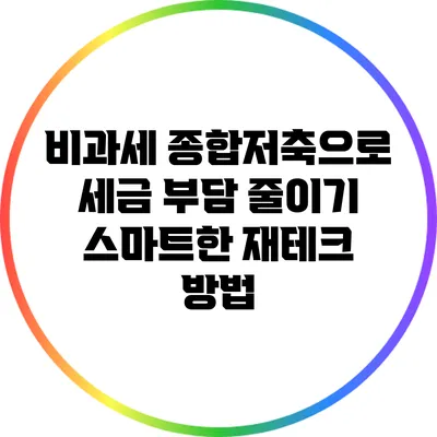 비과세 종합저축으로 세금 부담 줄이기: 스마트한 재테크 방법