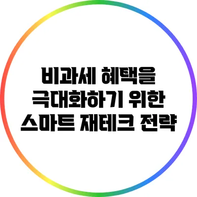 비과세 혜택을 극대화하기 위한 스마트 재테크 전략