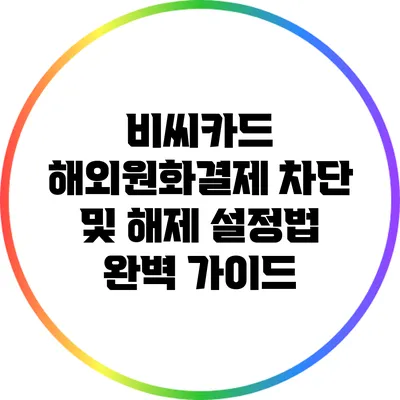 비씨카드 해외원화결제 차단 및 해제 설정법 완벽 가이드