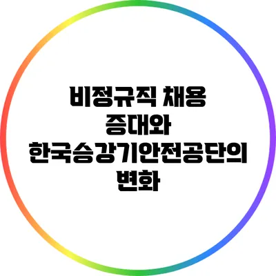 비정규직 채용 증대와 한국승강기안전공단의 변화