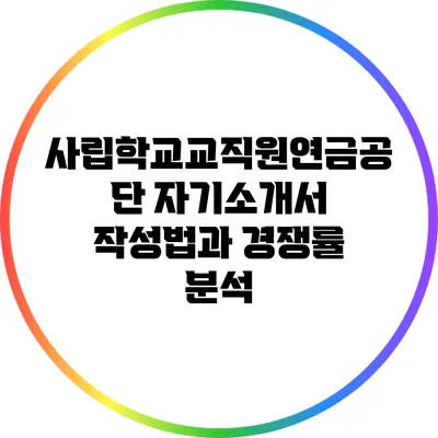 사립학교교직원연금공단 자기소개서 작성법과 경쟁률 분석