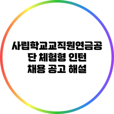 사립학교교직원연금공단 체험형 인턴 채용 공고 해설