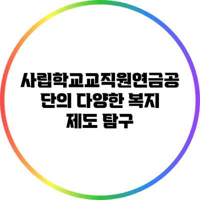 사립학교교직원연금공단의 다양한 복지 제도 탐구