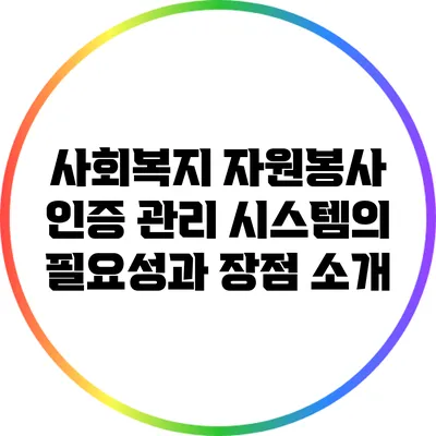 사회복지 자원봉사 인증 관리 시스템의 필요성과 장점 소개