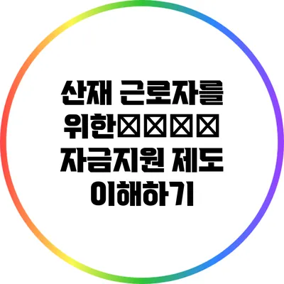 산재 근로자를 위한生活安定 자금지원 제도 이해하기