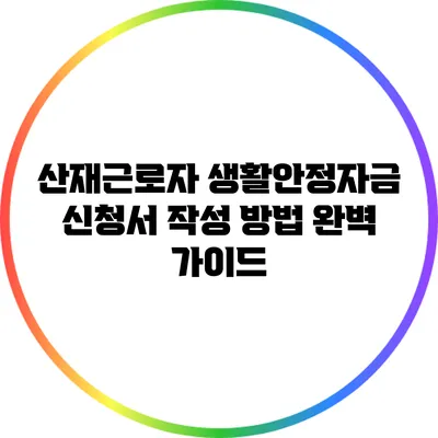 산재근로자 생활안정자금 신청서 작성 방법 완벽 가이드