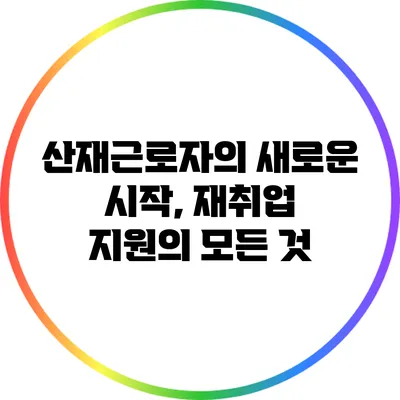 산재근로자의 새로운 시작, 재취업 지원의 모든 것