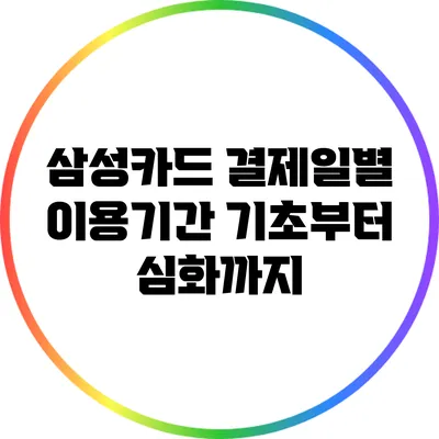 삼성카드 결제일별 이용기간: 기초부터 심화까지