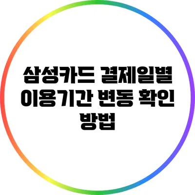 삼성카드 결제일별 이용기간 변동 확인 방법