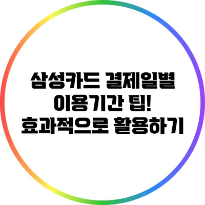 삼성카드 결제일별 이용기간 팁! 효과적으로 활용하기