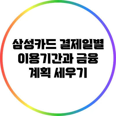 삼성카드 결제일별 이용기간과 금융 계획 세우기