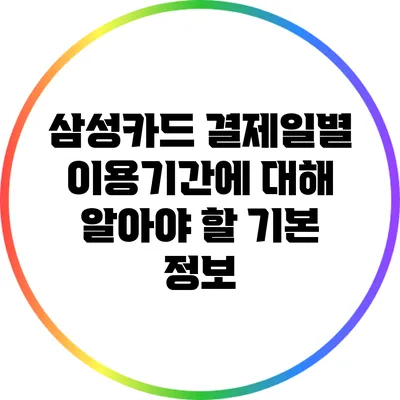 삼성카드 결제일별 이용기간에 대해 알아야 할 기본 정보