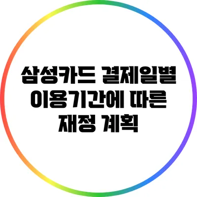 삼성카드 결제일별 이용기간에 따른 재정 계획