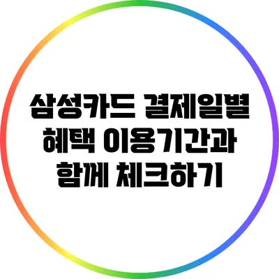 삼성카드 결제일별 혜택: 이용기간과 함께 체크하기