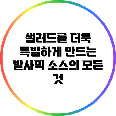 샐러드를 더욱 특별하게 만드는 발사믹 소스의 모든 것