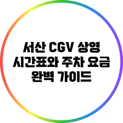 서산 CGV 상영 시간표와 주차 요금 완벽 가이드