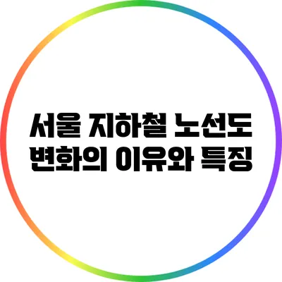 서울 지하철 노선도 변화의 이유와 특징