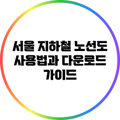 서울 지하철 노선도 사용법과 다운로드 가이드
