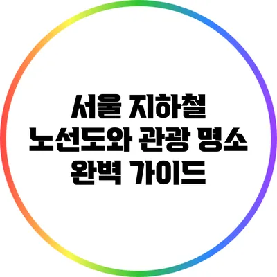 서울 지하철 노선도와 관광 명소 완벽 가이드
