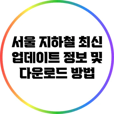 서울 지하철 최신 업데이트 정보 및 다운로드 방법