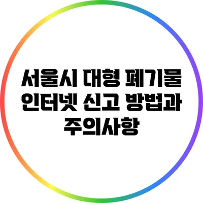 서울시 대형 폐기물 인터넷 신고 방법과 주의사항