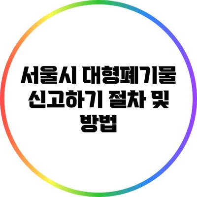 서울시 대형폐기물 신고하기: 절차 및 방법