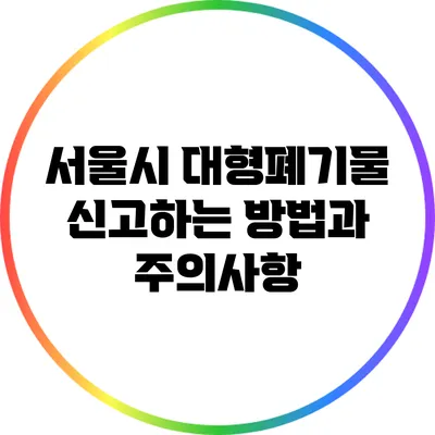 서울시 대형폐기물 신고하는 방법과 주의사항