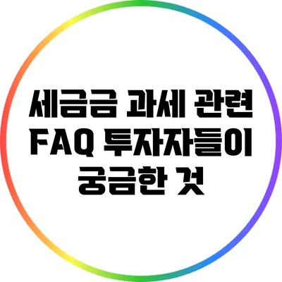 세금금 과세 관련 FAQ: 투자자들이 궁금한 것