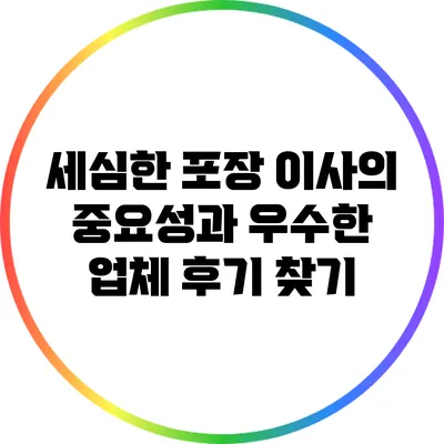 세심한 포장 이사의 중요성과 우수한 업체 후기 찾기