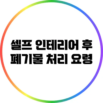 셀프 인테리어 후 폐기물 처리 요령