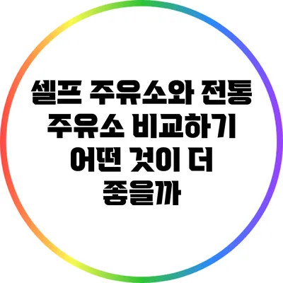 셀프 주유소와 전통 주유소 비교하기: 어떤 것이 더 좋을까?
