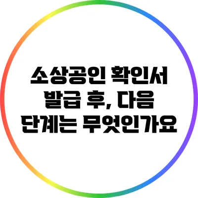 소상공인 확인서 발급 후, 다음 단계는 무엇인가요?