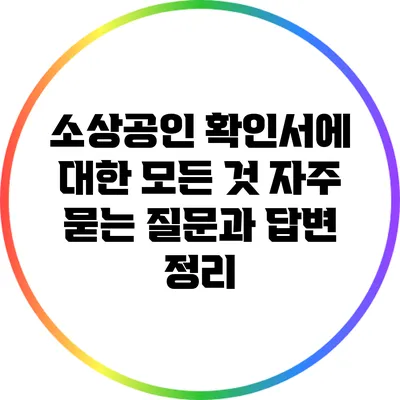 소상공인 확인서에 대한 모든 것: 자주 묻는 질문과 답변 정리
