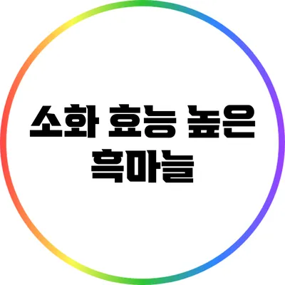 소화 효능 높은 흑마늘