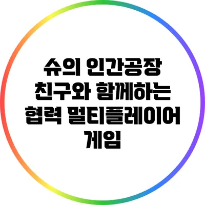 슈의 인간공장 친구와 함께하는 협력 멀티플레이어 게임