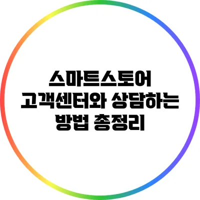 스마트스토어 고객센터와 상담하는 방법 총정리