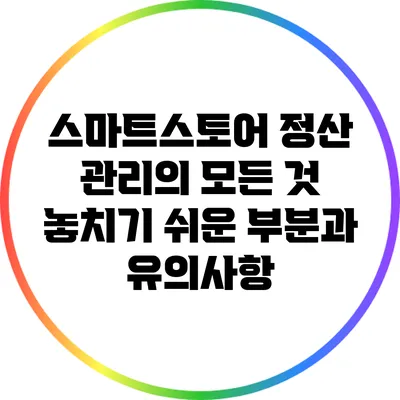 스마트스토어 정산 관리의 모든 것: 놓치기 쉬운 부분과 유의사항