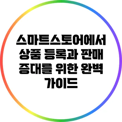 스마트스토어에서 상품 등록과 판매 증대를 위한 완벽 가이드