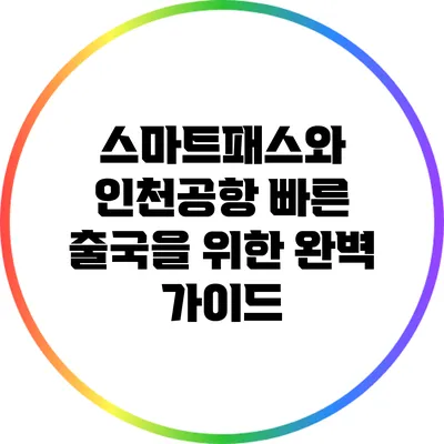 스마트패스와 인천공항: 빠른 출국을 위한 완벽 가이드