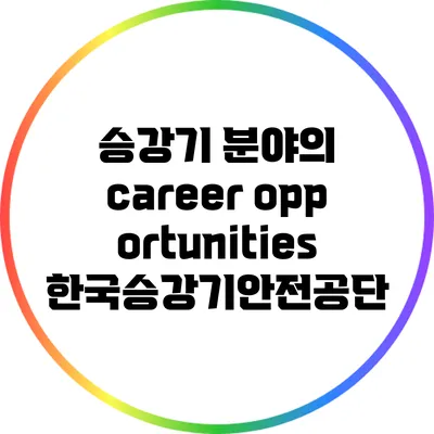 승강기 분야의 career opportunities: 한국승강기안전공단