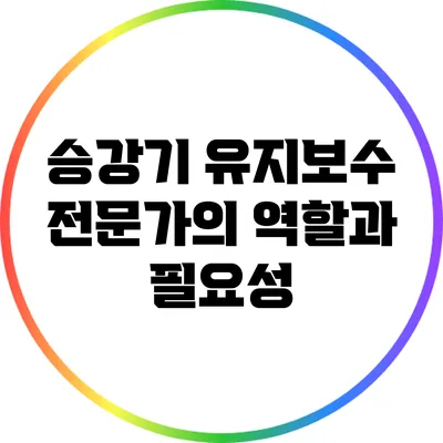 승강기 유지보수 전문가의 역할과 필요성