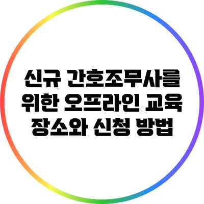 신규 간호조무사를 위한 오프라인 교육 장소와 신청 방법