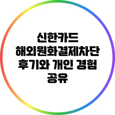 신한카드 해외원화결제차단 후기와 개인 경험 공유