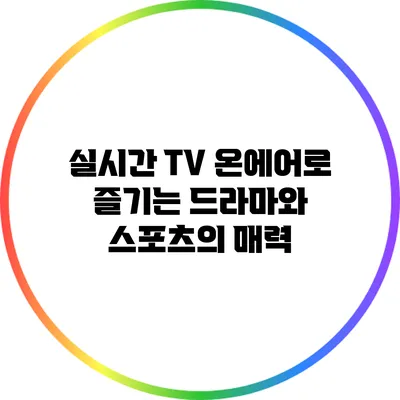 실시간 TV 온에어로 즐기는 드라마와 스포츠의 매력