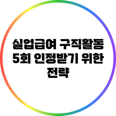 실업급여 구직활동 5회 인정받기 위한 전략