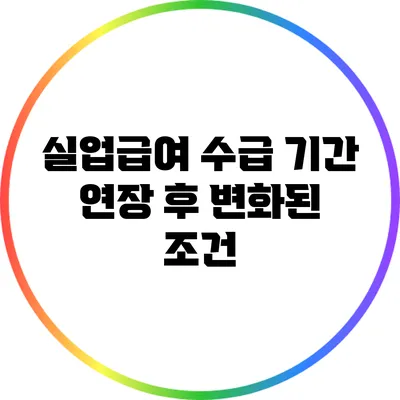 실업급여 수급 기간 연장 후 변화된 조건