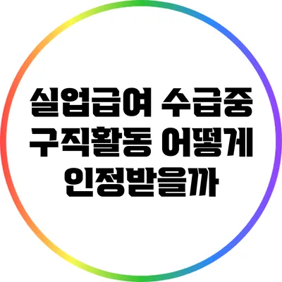 실업급여 수급중 구직활동: 어떻게 인정받을까?