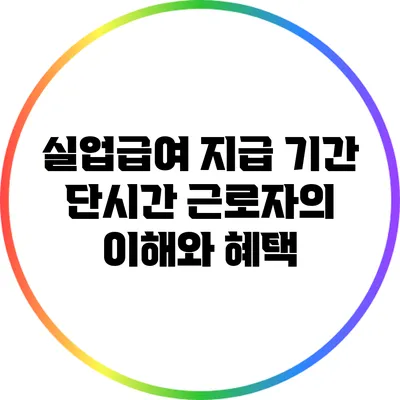 실업급여 지급 기간: 단시간 근로자의 이해와 혜택