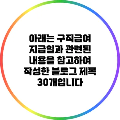 아래는 구직급여 지급일과 관련된 내용을 참고하여 작성한 블로그 제목 30개입니다: