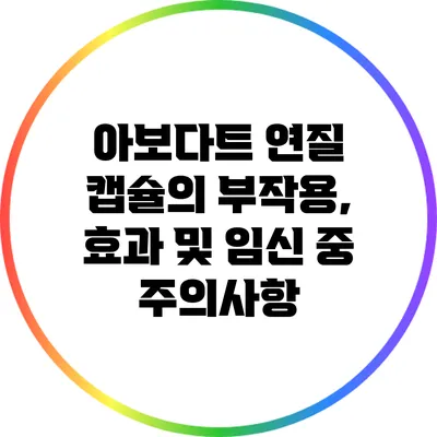 아보다트 연질 캡슐의 부작용, 효과 및 임신 중 주의사항